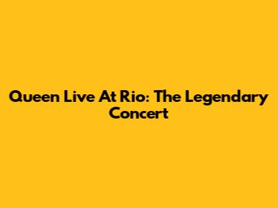Queen Live At Rio: The Legendary Concert