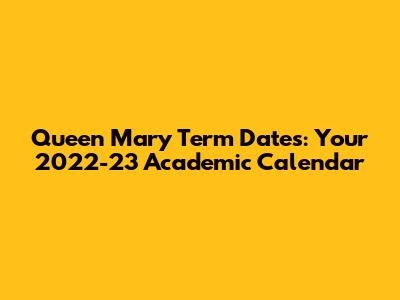Queen Mary Term Dates: Your 2022-23 Academic Calendar