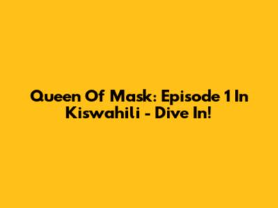 Queen Of Mask: Episode 1 In Kiswahili - Dive In!