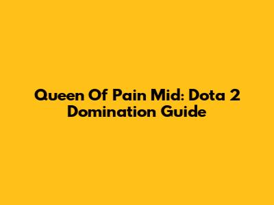 Queen Of Pain Mid: Dota 2 Domination Guide