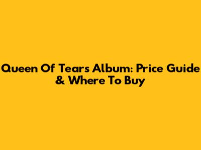 Queen Of Tears Album: Price Guide & Where To Buy