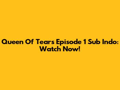 Queen Of Tears Episode 1 Sub Indo: Watch Now!
