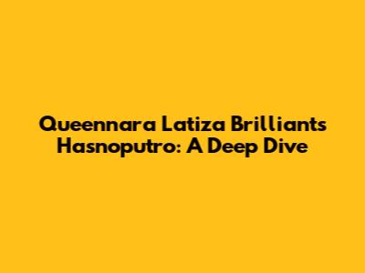 Queennara Latiza Brilliants Hasnoputro: A Deep Dive