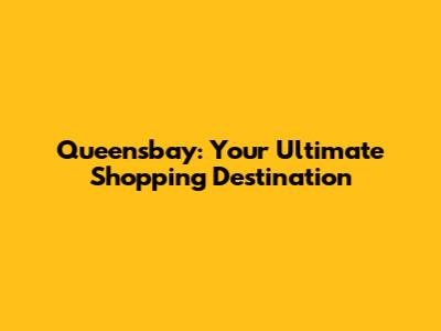 Queensbay: Your Ultimate Shopping Destination