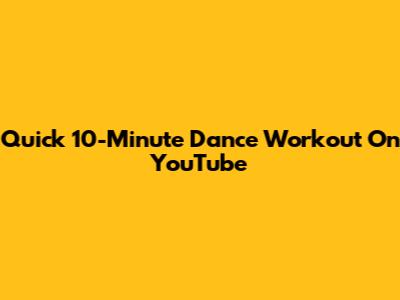 Quick 10-Minute Dance Workout On YouTube