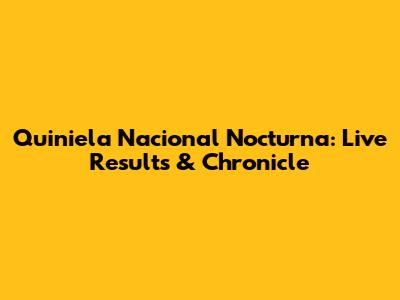 Quiniela Nacional Nocturna: Live Results & Chronicle