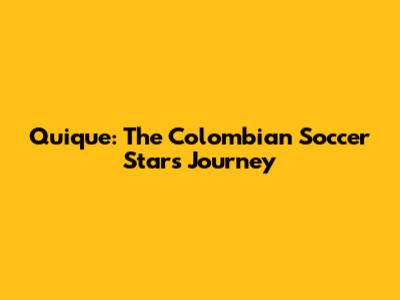 Quique: The Colombian Soccer Star's Journey