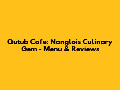 Qutub Cafe: Nangloi's Culinary Gem - Menu & Reviews