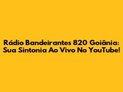 Rádio Bandeirantes 820 Goiânia: Sua Sintonia Ao Vivo No YouTube!