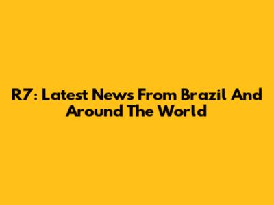 R7: Latest News From Brazil And Around The World