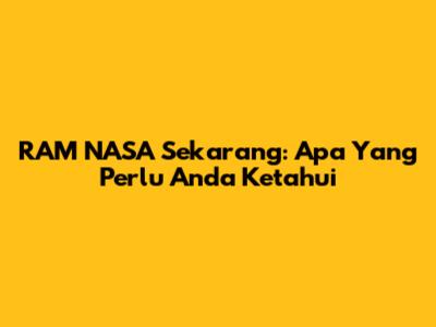 RAM NASA Sekarang: Apa Yang Perlu Anda Ketahui