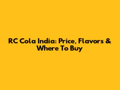 RC Cola India: Price, Flavors & Where To Buy
