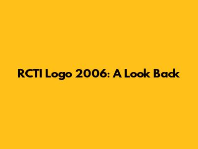 RCTI Logo 2006: A Look Back