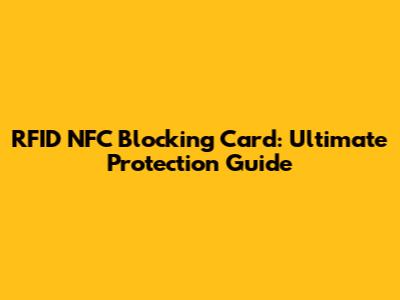 RFID NFC Blocking Card: Ultimate Protection Guide