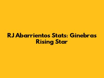 RJ Abarrientos Stats: Ginebra's Rising Star