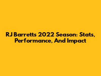 RJ Barrett's 2022 Season: Stats, Performance, And Impact