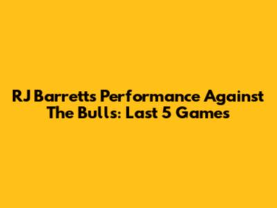 RJ Barrett's Performance Against The Bulls: Last 5 Games