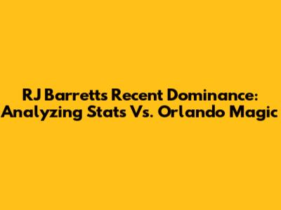 RJ Barrett's Recent Dominance: Analyzing Stats Vs. Orlando Magic
