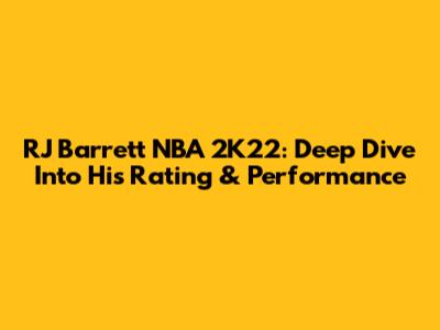 RJ Barrett NBA 2K22: Deep Dive Into His Rating & Performance