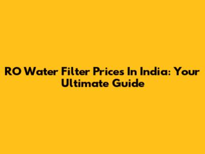 RO Water Filter Prices In India: Your Ultimate Guide