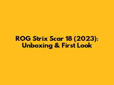 ROG Strix Scar 18 (2023): Unboxing & First Look