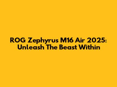 ROG Zephyrus M16 Air 2025: Unleash The Beast Within