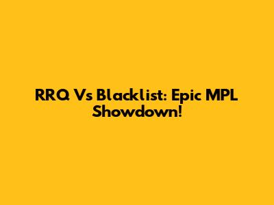 RRQ Vs Blacklist: Epic MPL Showdown!