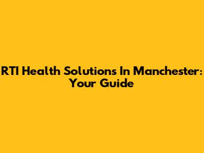 RTI Health Solutions In Manchester: Your Guide