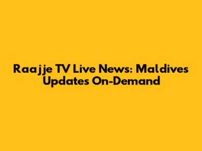 Raajje TV Live News: Maldives Updates On-Demand