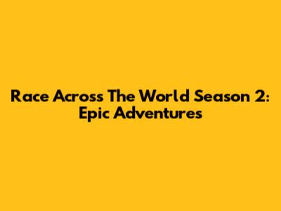 Race Across The World Season 2: Epic Adventures