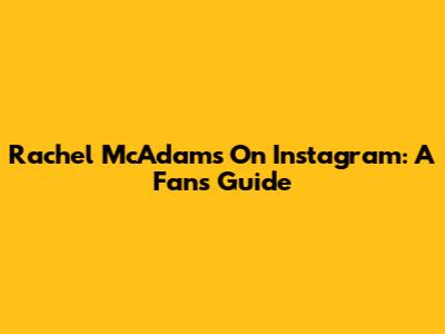 Rachel McAdams On Instagram: A Fan's Guide