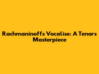 Rachmaninoff's Vocalise: A Tenor's Masterpiece