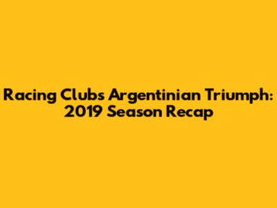 Racing Club's Argentinian Triumph: 2019 Season Recap