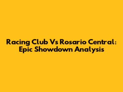 Racing Club Vs Rosario Central: Epic Showdown Analysis