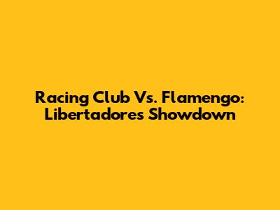 Racing Club Vs. Flamengo: Libertadores Showdown