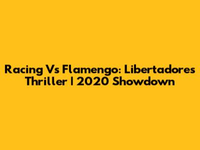 Racing Vs Flamengo: Libertadores Thriller | 2020 Showdown