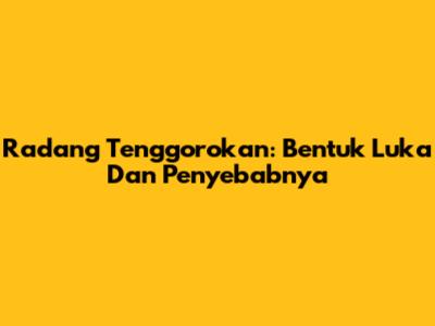 Radang Tenggorokan: Bentuk Luka Dan Penyebabnya