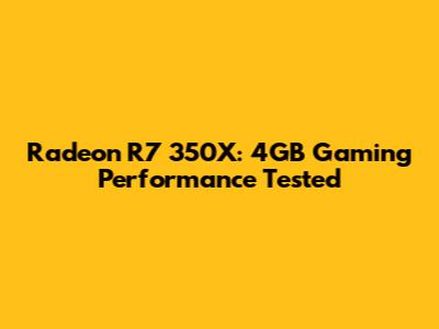 Radeon R7 350X: 4GB Gaming Performance Tested