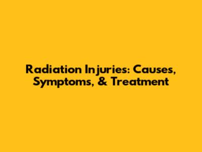 Radiation Injuries: Causes, Symptoms, & Treatment