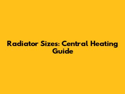 Radiator Sizes: Central Heating Guide