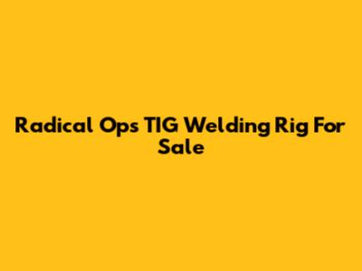Radical Ops TIG Welding Rig For Sale