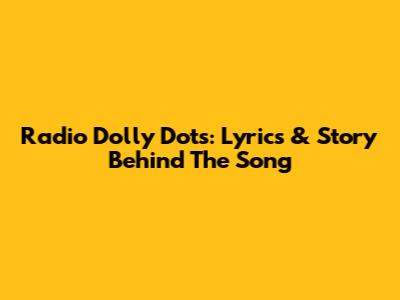 Radio Dolly Dots: Lyrics & Story Behind The Song