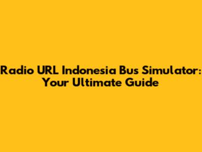 Radio URL Indonesia Bus Simulator: Your Ultimate Guide