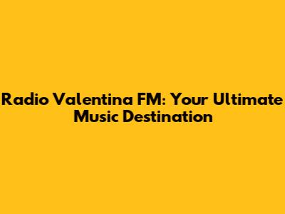 Radio Valentina FM: Your Ultimate Music Destination