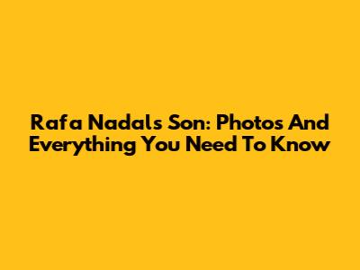 Rafa Nadal's Son: Photos And Everything You Need To Know