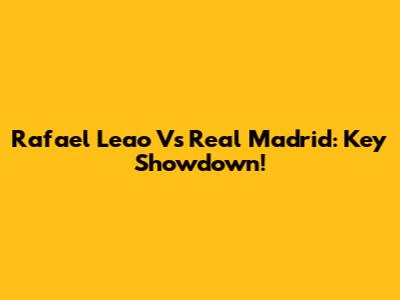 Rafael Leao Vs Real Madrid: Key Showdown!