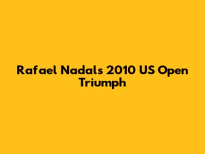 Rafael Nadal's 2010 US Open Triumph