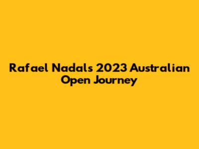 Rafael Nadal's 2023 Australian Open Journey