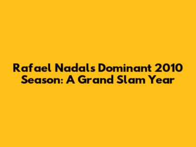 Rafael Nadal's Dominant 2010 Season: A Grand Slam Year