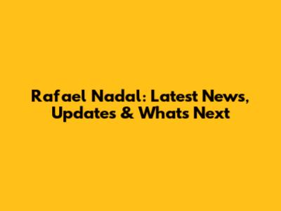 Rafael Nadal: Latest News, Updates & What's Next